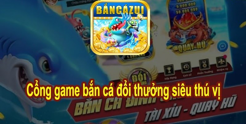 Ban Ca Zui - Cổng game bắn cá đổi thưởng chất lượng nhất mọi thời đại